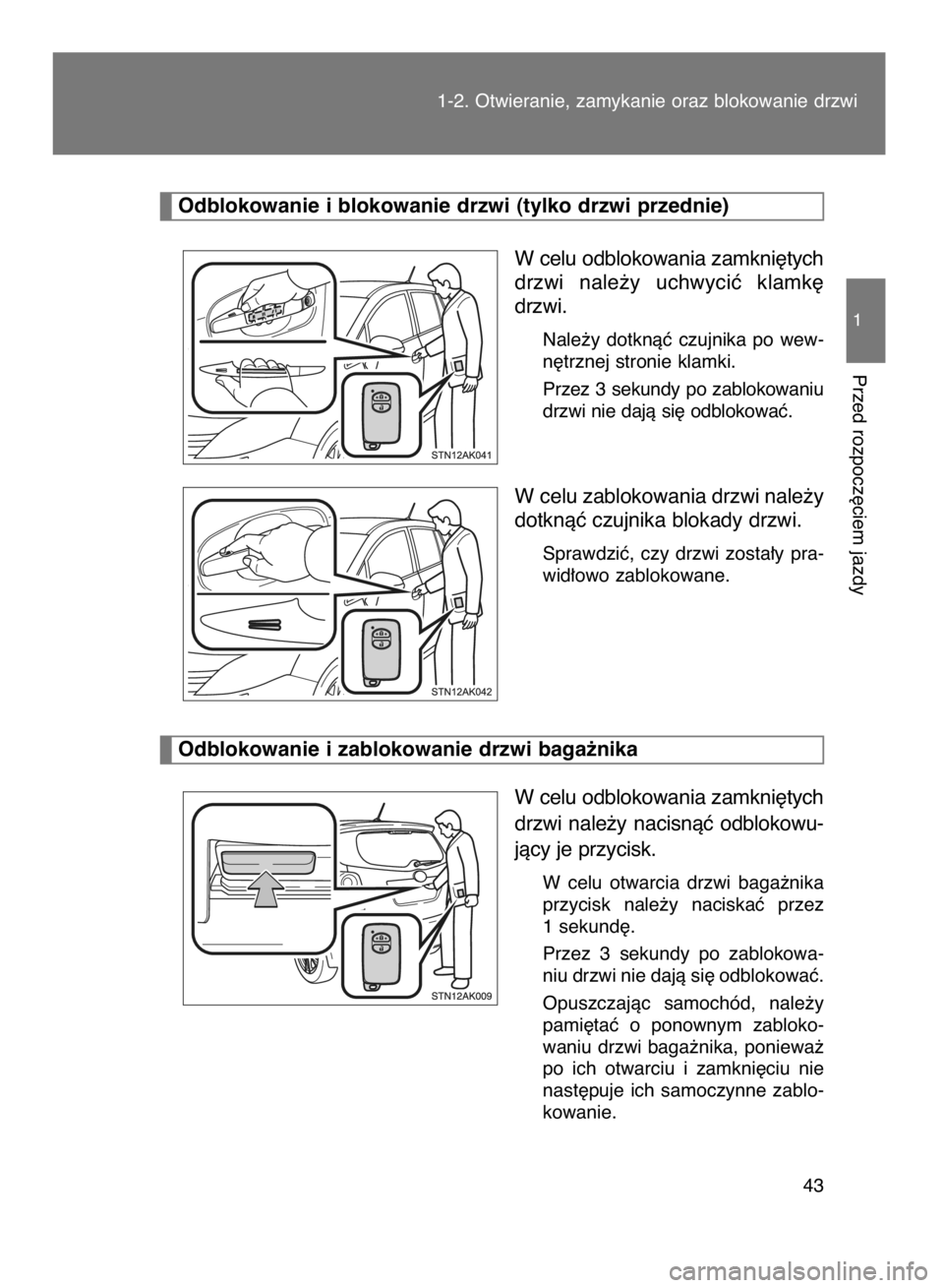 TOYOTA VERSO 2015  Instrukcja obsługi (in Polish) W celu odblokowania zamkni´tych
drzwi  nale˝y  uchwyciç  klamk´
drzwi.
Nale˝y  dotknàç  czujnika  po  wew-
n´trznej stronie klamki.
Przez 3 sekundy po zablokowaniu
drzwi nie dajà si´ odbloko
