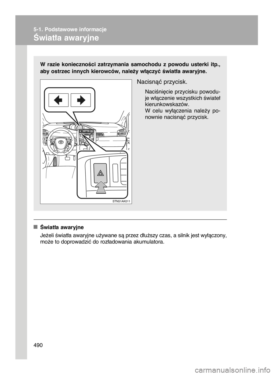 TOYOTA VERSO 2015  Instrukcja obsługi (in Polish) W razie  koniecznoÊci  zatrzymania  samochodu  z powodu  usterki  itp.,
aby ostrzec innych kierowców, nale˝y w∏àczyç Êwiat∏a awaryjne.
Nacisnàç przycisk.
NaciÊni´cie przycisku powodu-
je
