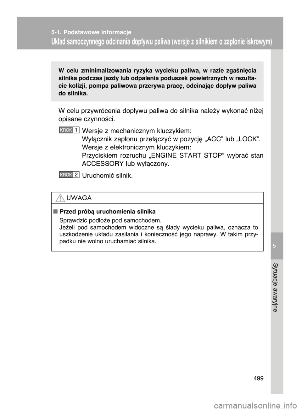 TOYOTA VERSO 2015  Instrukcja obsługi (in Polish) W celu  zminimalizowania  ryzyka  wycieku  paliwa,  w razie  zgaÊni´cia
silnika podczas jazdy lub odpalenia poduszek powietrznych w rezulta-
cie  kolizji,  pompa  paliwowa  przerywa  prac´,  odcina