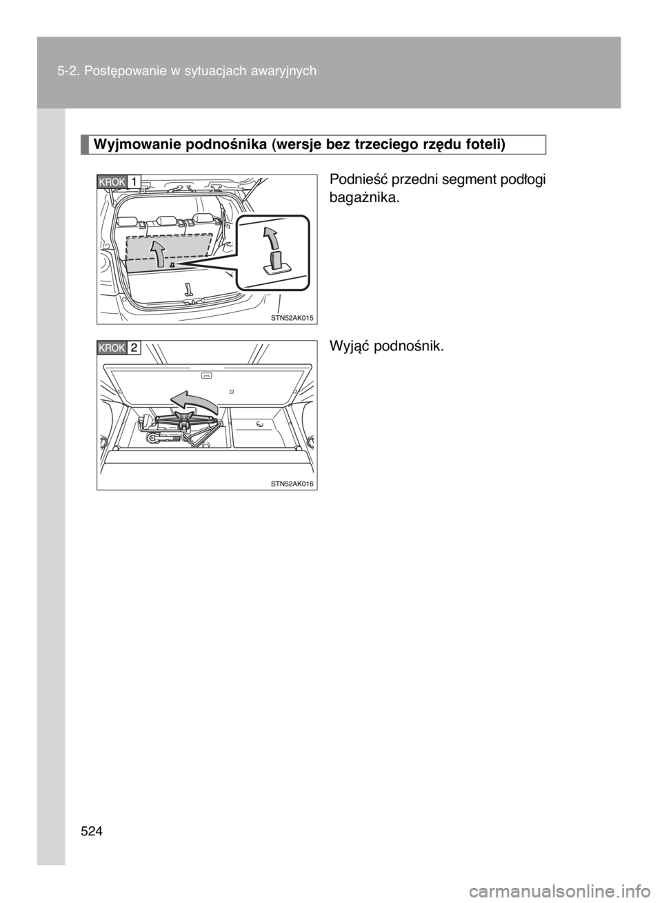 TOYOTA VERSO 2015  Instrukcja obsługi (in Polish) 5-2. Post´powanie w sytuacjach awaryjnych
524
PodnieÊç przedni segment pod∏ogi
baga˝nika.
Wyjàç podnoÊnik.
Wyjmowanie podnoÊnika (wersje bez trzeciego rz´du foteli)
7 INSTR VERSO OM64574E  