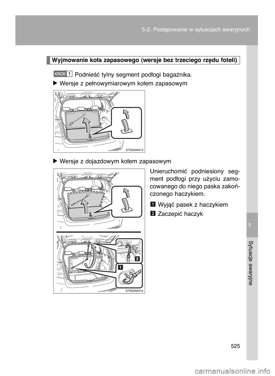 TOYOTA VERSO 2015  Instrukcja obsługi (in Polish) 5-2. Post´powanie w sytuacjach awaryjnych
525
5
Sytuacje awaryjne
PodnieÊç tylny segment pod∏ogi baga˝nika.
ó Wersje z pe∏nowymiarowym ko∏em zapasowym
ó Wersje z dojazdowym ko∏em zapasow