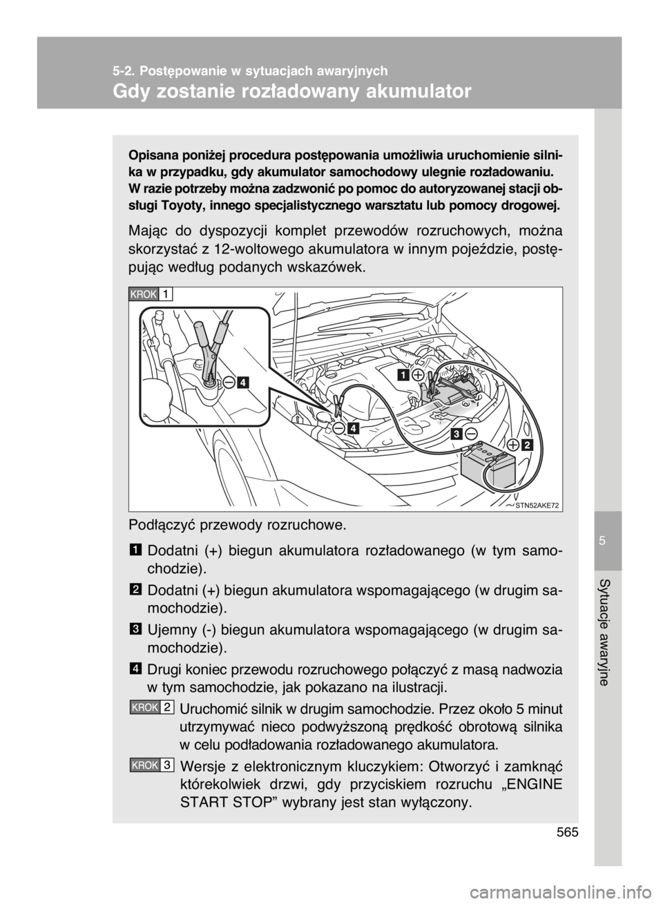 TOYOTA VERSO 2015  Instrukcja obsługi (in Polish) Opisana poni˝ej procedura post´powania umo˝liwia uruchomienie silni-
ka w przypadku, gdy akumulator samochodowy ulegnie roz∏adowaniu.
W razie potrzeby mo˝na zadzwoniç po pomoc do autoryzowanej 