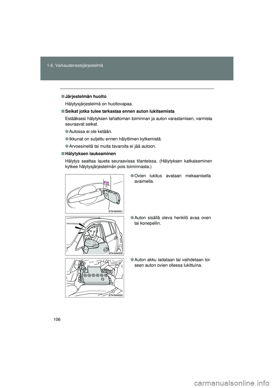 TOYOTA VERSO 2015  Omistajan Käsikirja (in Finnish) 106
1-6. Varkaudenestojärjestelmä
OM64574FI
■
Järjestelmän huolto
Hälytysjärjestelmä on huoltovapaa.
■ Seikat jotka tulee tarkastaa ennen auton lukitsemista
Estääksesi hälytyksen tahatto