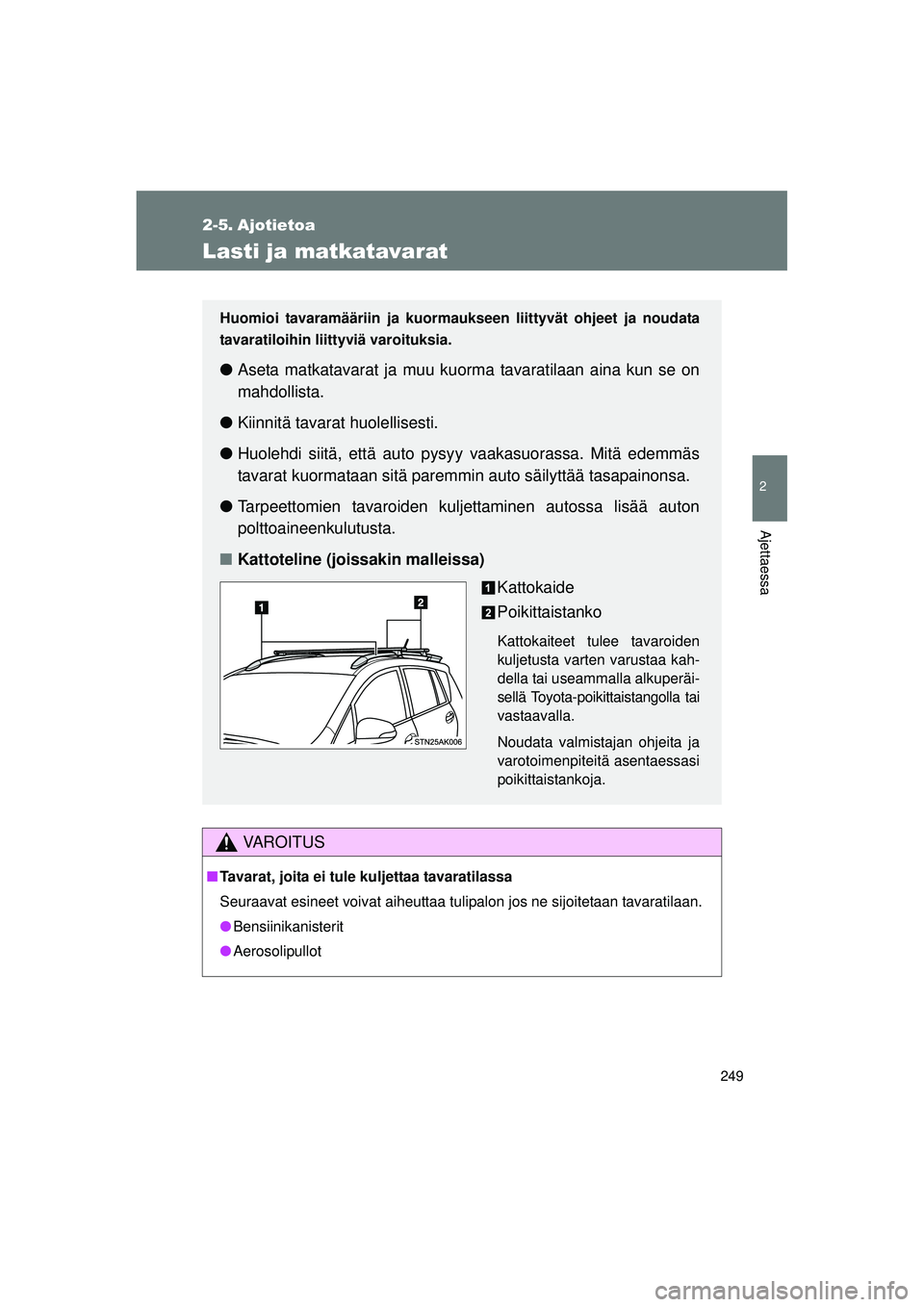 TOYOTA VERSO 2015 Omistajan Käsikirja (in Finnish) 249
2
Ajettaessa
OM64574FI
2-5. Ajotietoa
Lasti ja matkatavarat
VAROITUS
■Tavarat, joita ei tule kuljettaa tavaratilassa
Seuraavat esineet voivat aiheuttaa tulipalon jos ne sijoitetaan tavaratilaan. TOYOTA VERSO 2015 Omistajan Käsikirja (in Finnish) 249
2
Ajettaessa
OM64574FI
2-5. Ajotietoa
Lasti ja matkatavarat
VAROITUS
■Tavarat, joita ei tule kuljettaa tavaratilassa
Seuraavat esineet voivat aiheuttaa tulipalon jos ne sijoitetaan tavaratilaan.