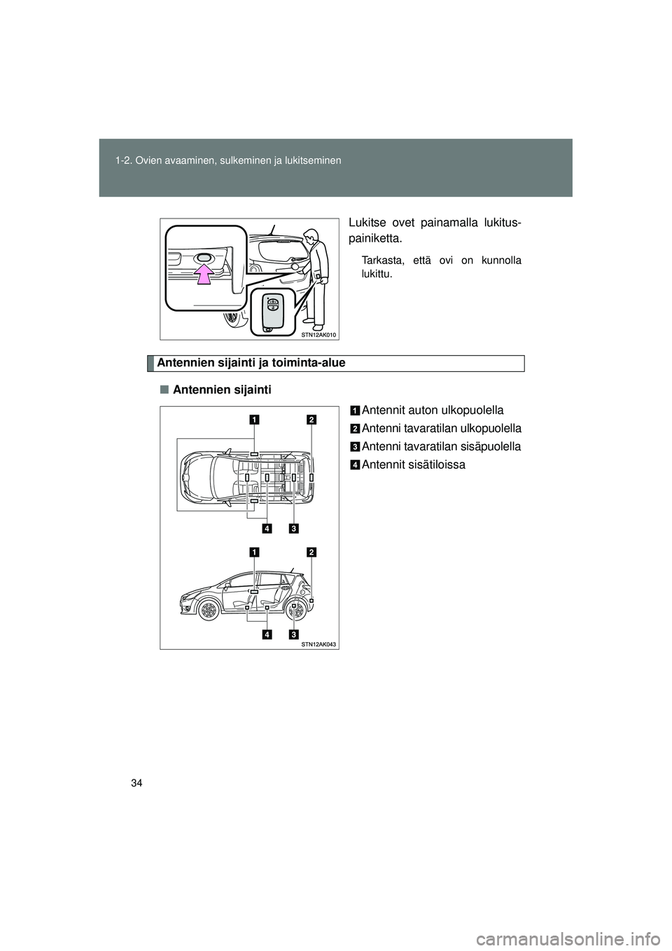 TOYOTA VERSO 2015  Omistajan Käsikirja (in Finnish) 34
1-2. Ovien avaaminen, sulkeminen ja lukitseminen
OM64574FI
Lukitse ovet painamalla lukitus-
painiketta.
Tarkasta, että ovi on kunnolla
lukittu.
Antennien sijainti ja toiminta-alue
■ Antennien si