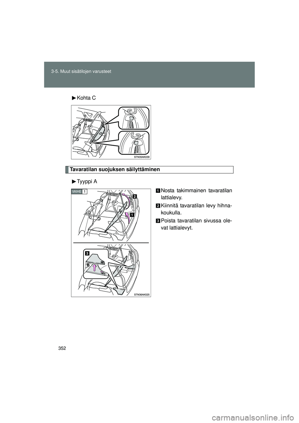 TOYOTA VERSO 2015 Omistajan Käsikirja (in Finnish) 352
3-5. Muut sisätilojen varusteet
OM64574FI
Kohta C
Tavaratilan suojuksen säilyttäminen
Tyyppi A Nosta takimmainen tavaratilan
lattialevy.
Kiinnitä tavaratilan levy hihna-
koukulla.
Poista tavar TOYOTA VERSO 2015 Omistajan Käsikirja (in Finnish) 352
3-5. Muut sisätilojen varusteet
OM64574FI
Kohta C
Tavaratilan suojuksen säilyttäminen
Tyyppi A Nosta takimmainen tavaratilan
lattialevy.
Kiinnitä tavaratilan levy hihna-
koukulla.
Poista tavar