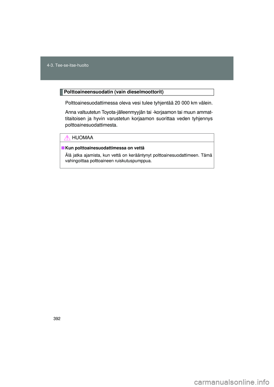 TOYOTA VERSO 2015 Omistajan Käsikirja (in Finnish) 392
4-3. Tee-se-itse-huolto
OM64574FI
Polttoaineensuodatin (vain dieselmoottorit)
Polttoainesuodattimessa oleva vesi tulee tyhjentää 20 000 km välein.
Anna valtuutetun Toyota-jälleenmyyjän tai - TOYOTA VERSO 2015 Omistajan Käsikirja (in Finnish) 392
4-3. Tee-se-itse-huolto
OM64574FI
Polttoaineensuodatin (vain dieselmoottorit)
Polttoainesuodattimessa oleva vesi tulee tyhjentää 20 000 km välein.
Anna valtuutetun Toyota-jälleenmyyjän tai -