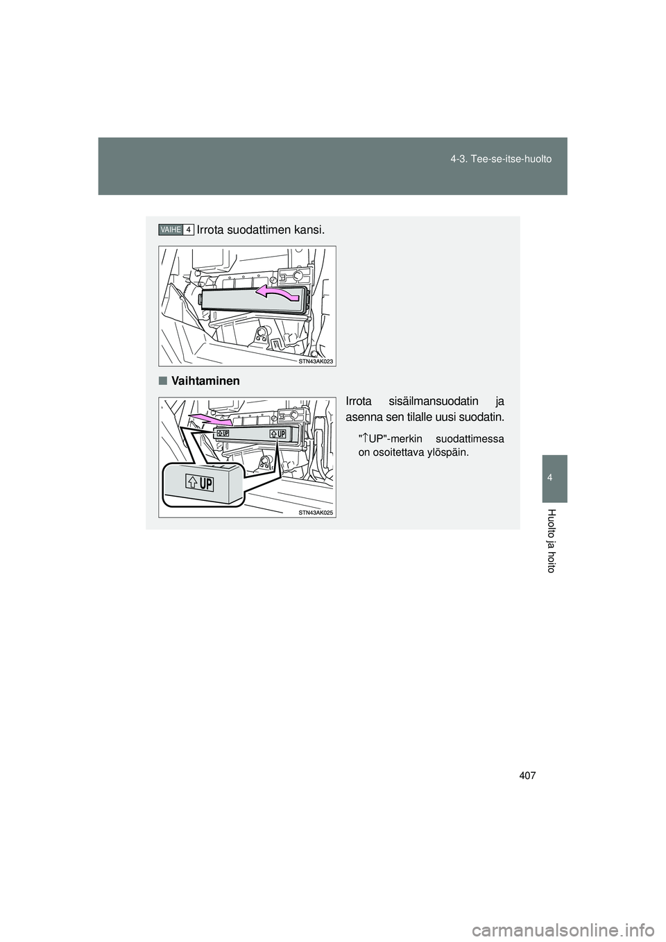 TOYOTA VERSO 2015 Omistajan Käsikirja (in Finnish) 407
4-3. Tee-se-itse-huolto
4
Huolto ja hoito
OM64574FI
Irrota suodattimen kansi.
■ Va i h ta m i n e n
Irrota sisäilmansuodatin ja
asenna sen tilalle uusi suodatin.
"\b UP"-merkin suodattimessa
on TOYOTA VERSO 2015 Omistajan Käsikirja (in Finnish) 407
4-3. Tee-se-itse-huolto
4
Huolto ja hoito
OM64574FI
Irrota suodattimen kansi.
■ Va i h ta m i n e n
Irrota sisäilmansuodatin ja
asenna sen tilalle uusi suodatin.
"\b UP"-merkin suodattimessa
on