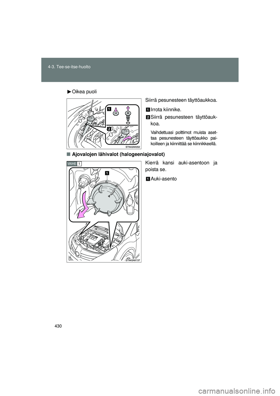 TOYOTA VERSO 2015 Omistajan Käsikirja (in Finnish) 430
4-3. Tee-se-itse-huolto
OM64574FI
Oikea puoli
Siirrä pesunesteen täyttöaukkoa.
Irrota kiinnike.
Siirrä pesunesteen täyttöauk-
koa.
Vaihdettuasi polttimot muista aset-
taa pesunesteen täytt TOYOTA VERSO 2015 Omistajan Käsikirja (in Finnish) 430
4-3. Tee-se-itse-huolto
OM64574FI
Oikea puoli
Siirrä pesunesteen täyttöaukkoa.
Irrota kiinnike.
Siirrä pesunesteen täyttöauk-
koa.
Vaihdettuasi polttimot muista aset-
taa pesunesteen täytt