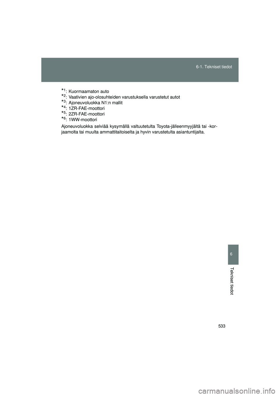 TOYOTA VERSO 2015  Omistajan Käsikirja (in Finnish) 533
6-1. Tekniset tiedot
6
Tekniset tiedot
OM64574FI
*1: Kuormaamaton auto
*2: Vaativien ajo-olosuhteiden varustuksella varustetut autot
*3: Ajoneuvoluokka N1:n mallit
*4: 1ZR-FAE-moottori
*5: 2ZR-FAE