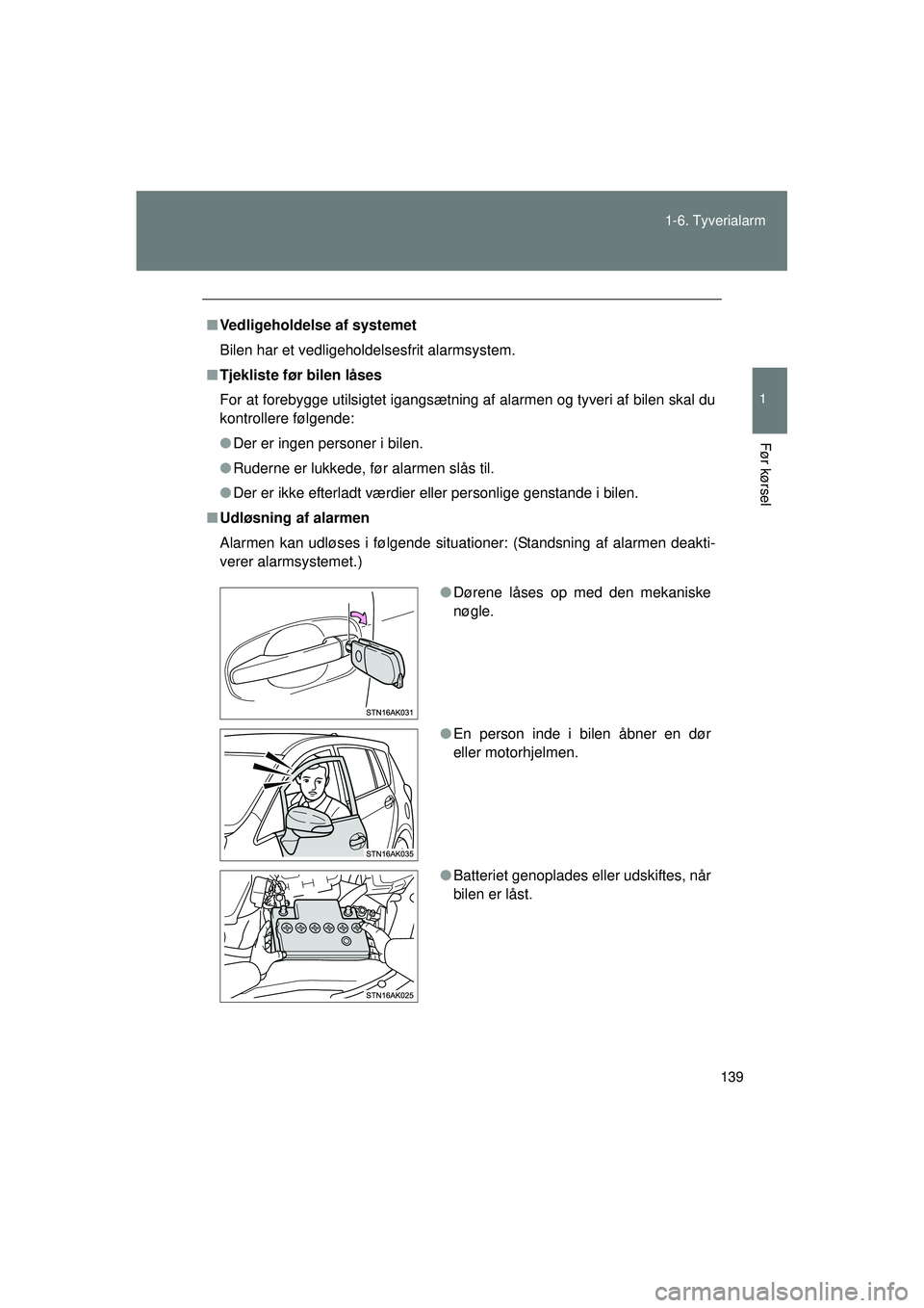 TOYOTA VERSO 2015  Brugsanvisning (in Danish) 139
1-6. Tyverialarm
1
Før kørsel
OM64574DK
■
Vedligeholdelse af systemet
Bilen har et vedligeholdelsesfrit alarmsystem.
■ Tjekliste før bilen låses
For at forebygge utilsigtet igangsætning a