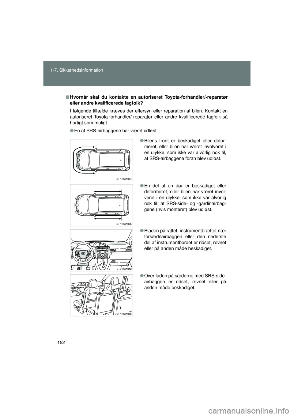 TOYOTA VERSO 2015  Brugsanvisning (in Danish) 152
1-7. Sikkerhedsinformation
OM64574DK
■
Hvornår skal du kontakte en autoriser et Toyota-forhandler/-reparatør
eller andre kvalificerede fagfolk?
I følgende tilfælde kræves der eftersyn eller