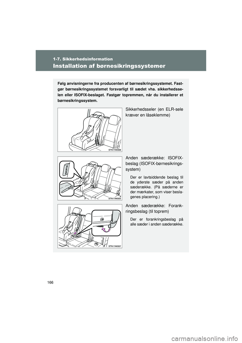 TOYOTA VERSO 2015  Brugsanvisning (in Danish) 166
1-7. Sikkerhedsinformation
OM64574DK
Installation af børnesikringssystemer
Følg anvisningerne fra producenten af børnesikringssystemet. Fast-
gør børnesikringssystemet forsvar ligt til sædet