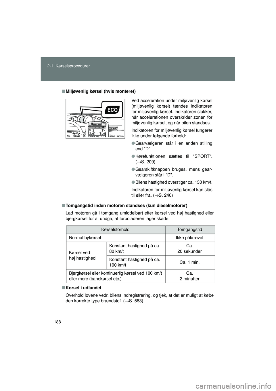 TOYOTA VERSO 2015  Brugsanvisning (in Danish) 188
2-1. Kørselsprocedurer
OM64574DK
■
Miljøvenlig kørsel (hvis monteret)
■ Tomgangstid inden motoren standses (kun dieselmotorer)
Lad motoren gå i tomgang umiddelbart efter kørsel ved høj h