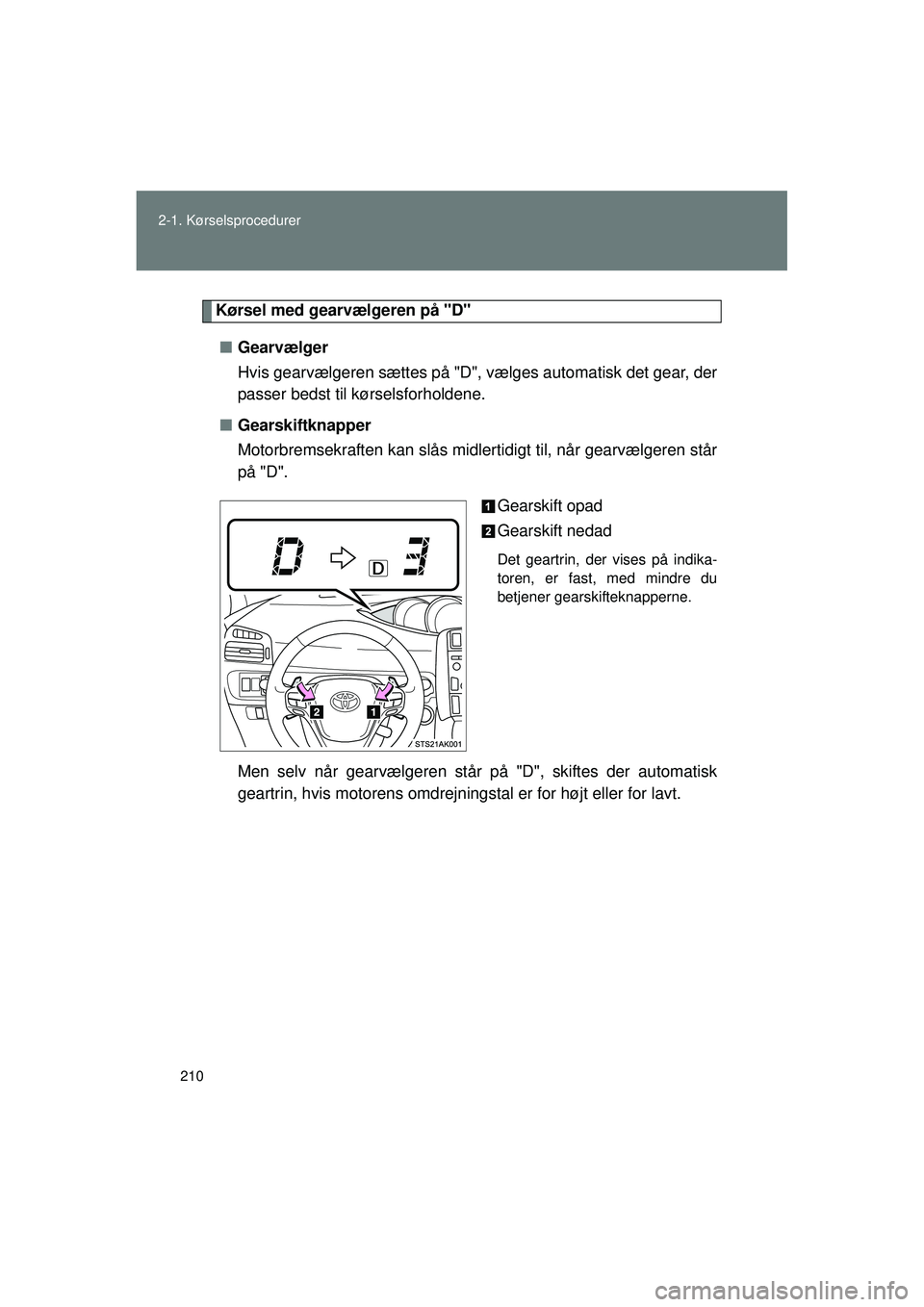 TOYOTA VERSO 2015  Brugsanvisning (in Danish) 210
2-1. Kørselsprocedurer
OM64574DK
Kørsel med gearvælgeren på "D"
■ Gearvælger
Hvis gearvælgeren sættes på "D", væ lges automatisk det gear, der
passer bedst til kørselsforholdene.
■ G