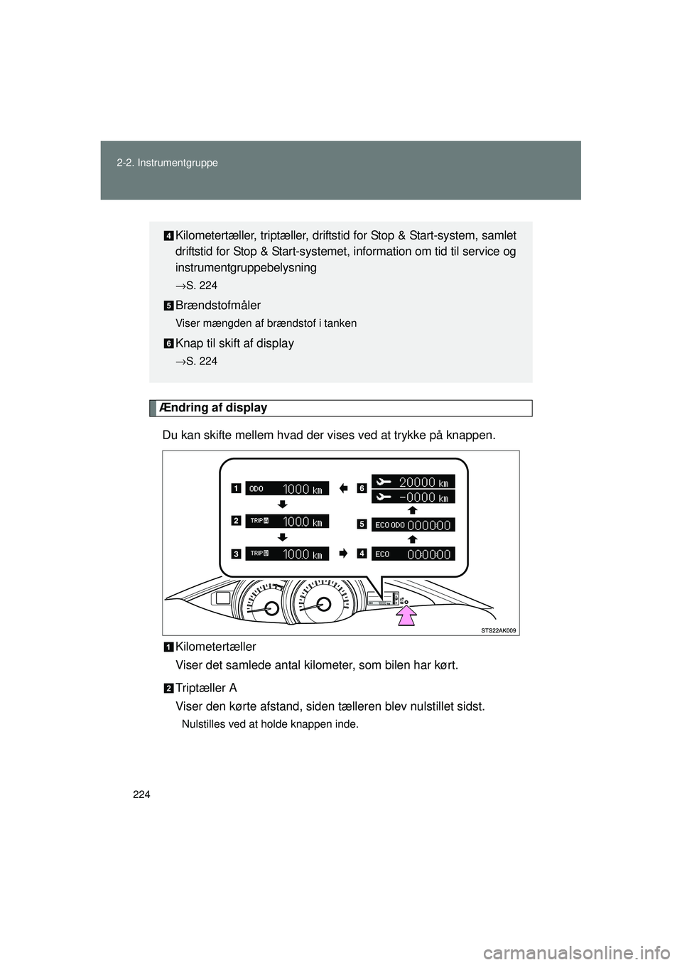 TOYOTA VERSO 2015  Brugsanvisning (in Danish) 224
2-2. Instrumentgruppe
OM64574DK
Ændring af display
Du kan skifte mellem hvad der vises ved at trykke på knappen.
Kilometertæller
Viser det samlede antal kilometer, som bilen har kørt.
Triptæl