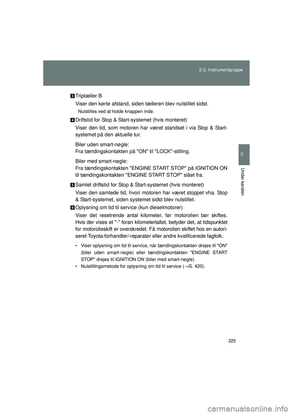 TOYOTA VERSO 2015  Brugsanvisning (in Danish) 225
2-2. Instrumentgruppe
2
Under kørslen
OM64574DK
Triptæller B
Viser den kørte afstand, siden tælleren blev nulstillet sidst.
Nulstilles ved at holde knappen inde.
Driftstid for Stop & Start-sys