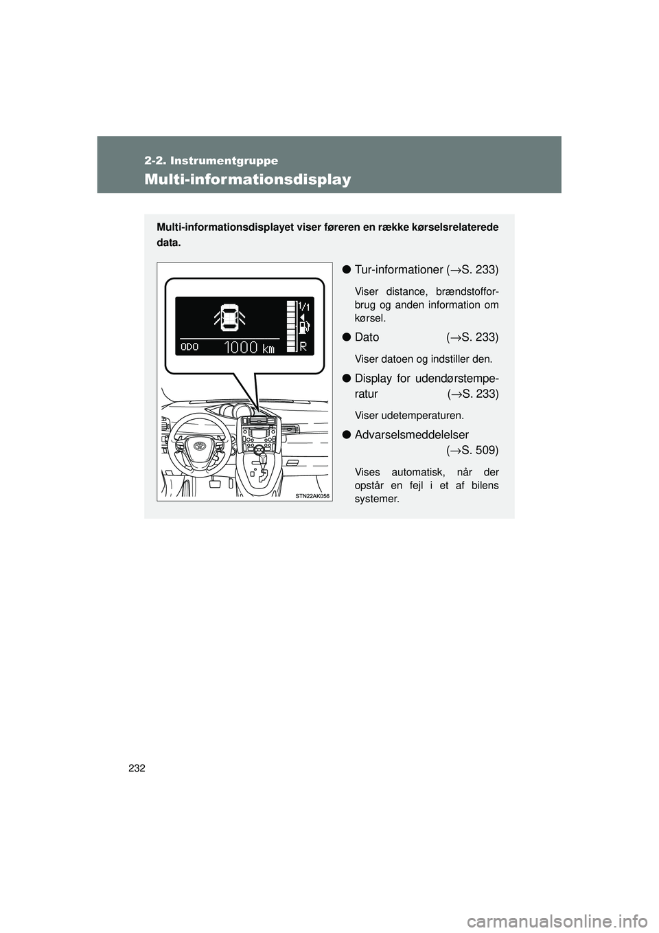 TOYOTA VERSO 2015  Brugsanvisning (in Danish) 232
2-2. Instrumentgruppe
OM64574DK
Multi-infor mationsdisplay
Multi-informationsdisplayet viser føreren en række kørselsrelaterede
data.
● Tur-informationer ( →S. 233)
Viser distance, brændst