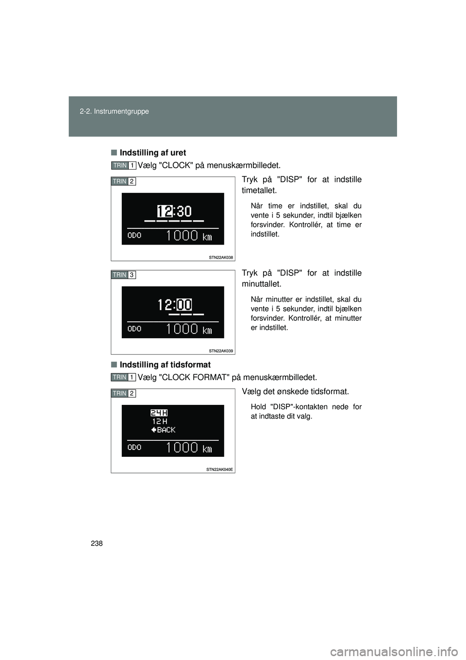 TOYOTA VERSO 2015  Brugsanvisning (in Danish) 238
2-2. Instrumentgruppe
OM64574DK
■
Indstilling af uret
Vælg "CLOCK" på menuskærmbilledet.
Tryk på "DISP" for at indstille
timetallet.
Når time er indstillet, skal du
vente i 5 sekunder, indt