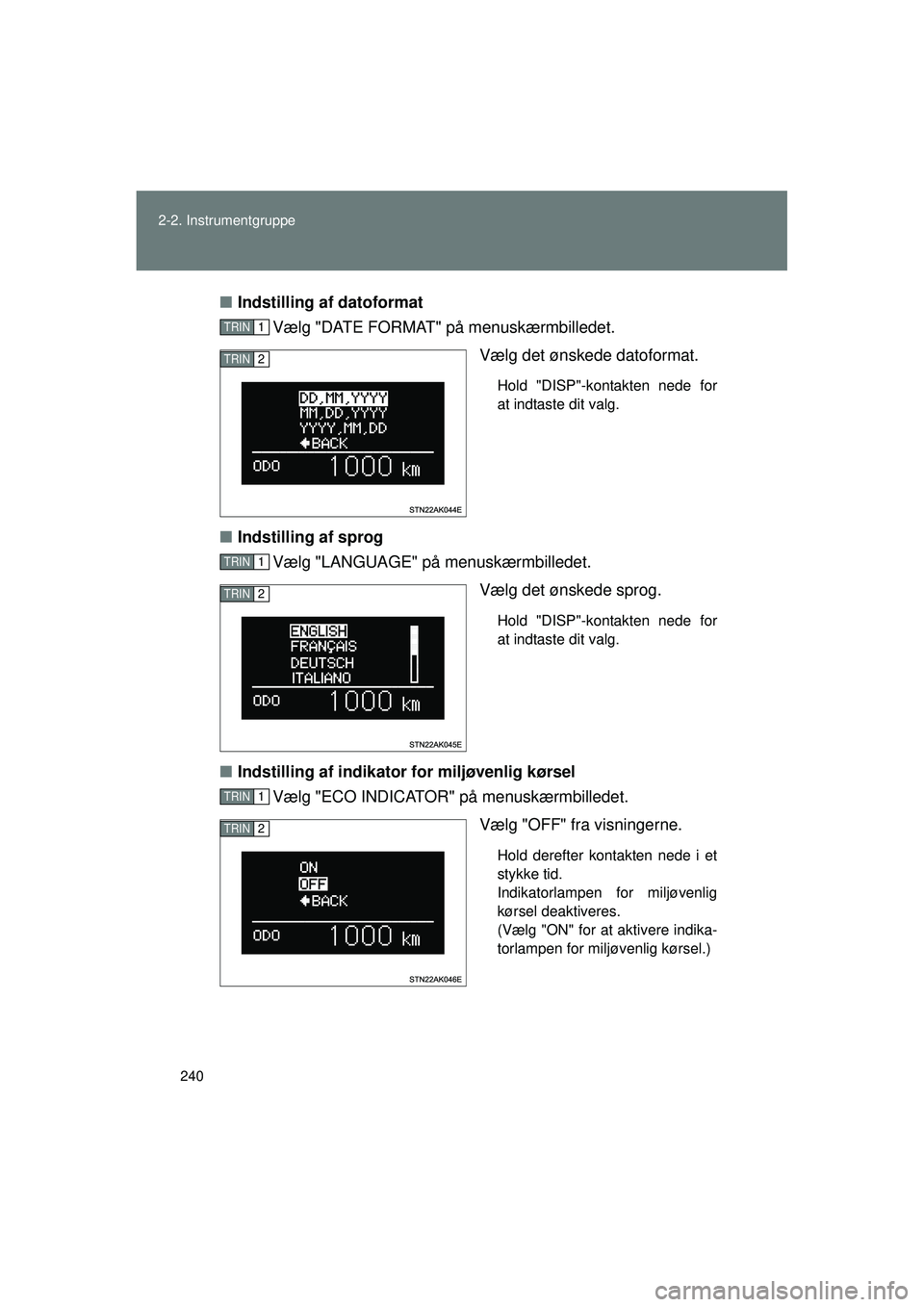 TOYOTA VERSO 2015  Brugsanvisning (in Danish) 240
2-2. Instrumentgruppe
OM64574DK
■
Indstilling af datoformat
Vælg "DATE FORMAT"  på menuskærmbilledet.
Vælg det ønskede datoformat.
Hold "DISP"-kontakten nede for
at indtaste dit valg.
■In