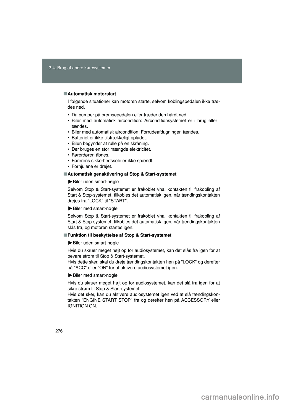 TOYOTA VERSO 2015  Brugsanvisning (in Danish) 276
2-4. Brug af andre køresystemer
OM64574DK
■
Automatisk motorstart
I følgende situationer kan motoren starte, selvom koblingspedalen ikke træ-
des ned.
• Du pumper på bremsepedalen eller tr