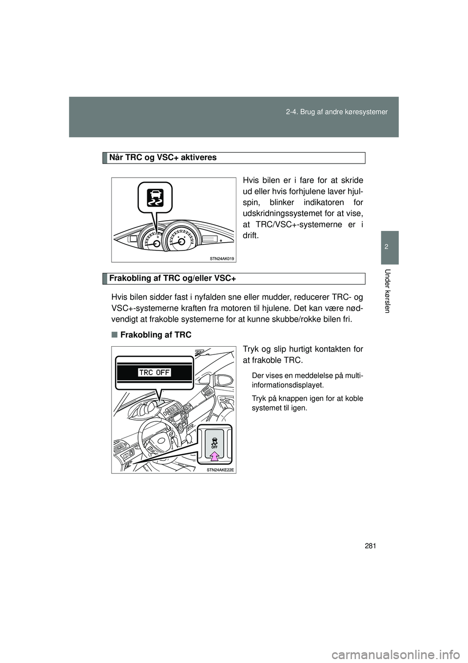 TOYOTA VERSO 2015  Brugsanvisning (in Danish) 281
2-4. Brug af andre køresystemer
2
Under kørslen
OM64574DK
Når TRC og VSC+ aktiveres
Hvis bilen er i fare for at skride
ud eller hvis forhjulene laver hjul-
spin, blinker indikatoren for
udskrid