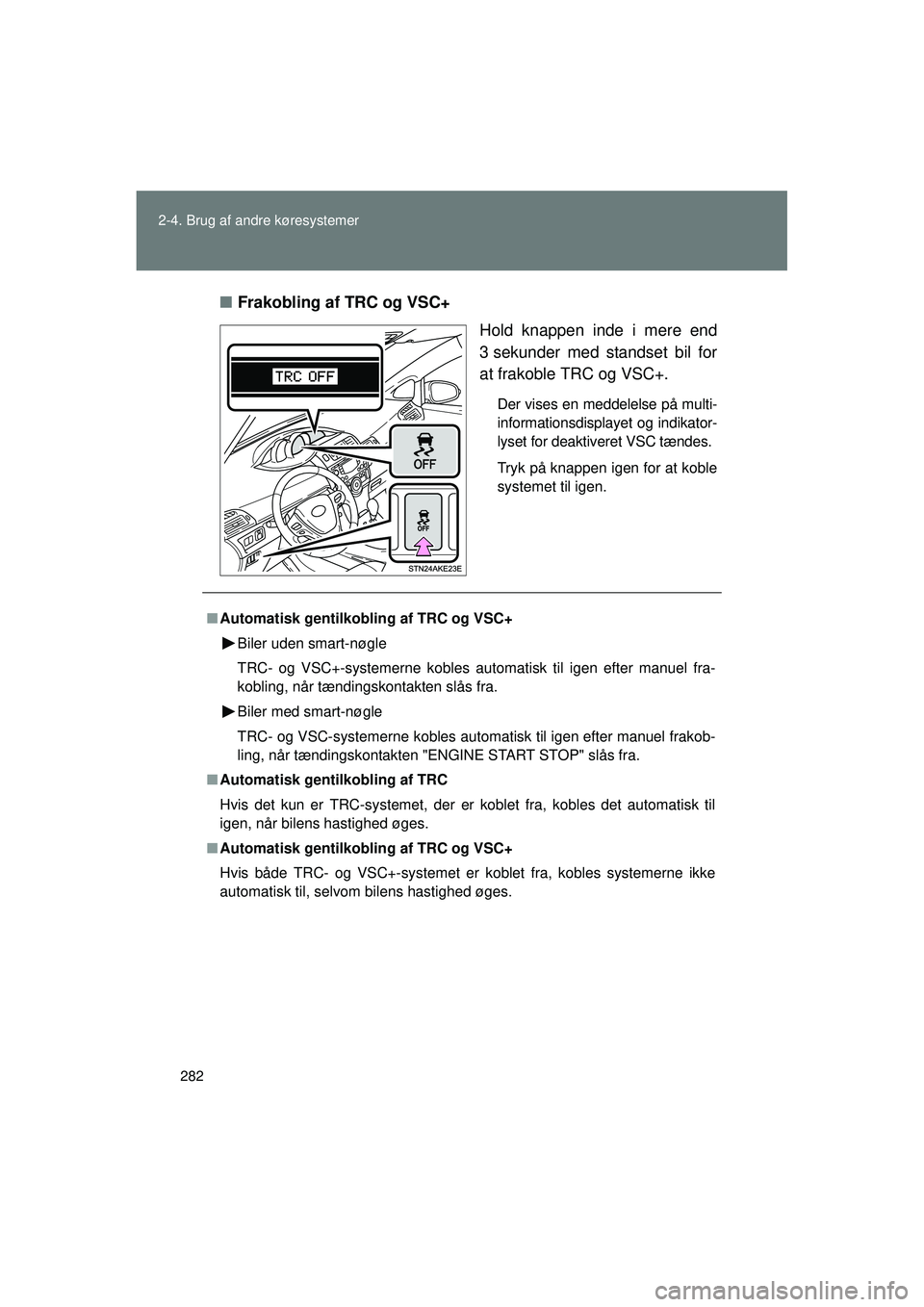 TOYOTA VERSO 2015  Brugsanvisning (in Danish) 282
2-4. Brug af andre køresystemer
OM64574DK
■
Frakobling af TRC og VSC+
Hold knappen inde i mere end
3 sekunder med standset bil for
at frakoble TRC og VSC+.
Der vises en meddelelse på multi-
in