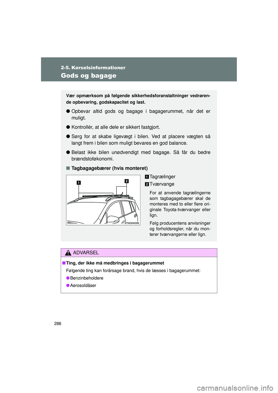TOYOTA VERSO 2015  Brugsanvisning (in Danish) 286
OM64574DK
2-5. Kørselsinformationer
Gods og bagage
ADVARSEL
■Ting, der ikke må medbringes i bagagerummet
Følgende ting kan forårsage brand, hvis de læsses i bagagerummet:
● Benzinbeholder