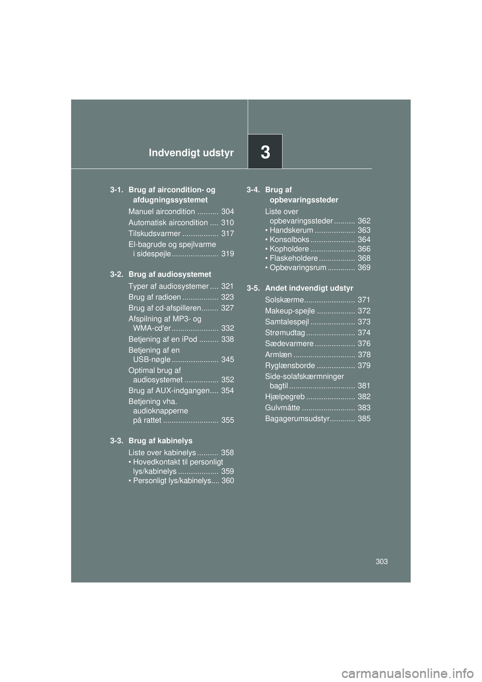 TOYOTA VERSO 2015 Brugsanvisning (in Danish) 3Indvendigt udstyr
303
OM64574DE
3-1. Brug af aircondition- og afdugningssystemet
Manuel aircondition .......... 304
Automatisk aircondition .... 310
Tilskudsvarmer ................. 317
El-bagrude TOYOTA VERSO 2015 Brugsanvisning (in Danish) 3Indvendigt udstyr
303
OM64574DE
3-1. Brug af aircondition- og afdugningssystemet
Manuel aircondition .......... 304
Automatisk aircondition .... 310
Tilskudsvarmer ................. 317
El-bagrude