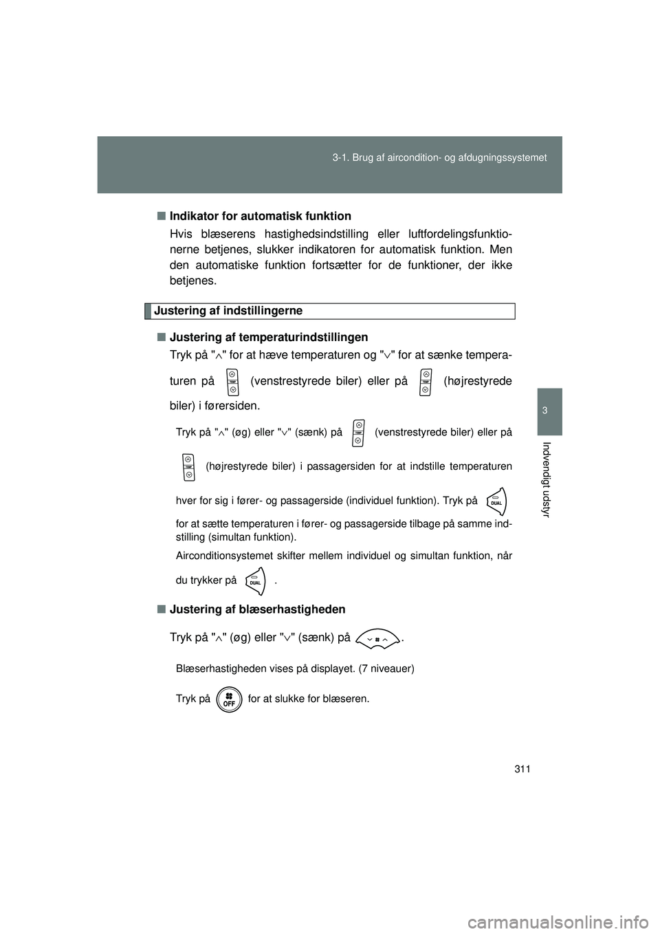 TOYOTA VERSO 2015 Brugsanvisning (in Danish) 311
3-1. Brug af aircondition- og afdugningssystemet
3
Indvendigt udstyr
OM64574DK
■
Indikator for automatisk funktion
Hvis blæserens hastighedsindstilli ng eller luftfordelingsfunktio-
nerne betje TOYOTA VERSO 2015 Brugsanvisning (in Danish) 311
3-1. Brug af aircondition- og afdugningssystemet
3
Indvendigt udstyr
OM64574DK
■
Indikator for automatisk funktion
Hvis blæserens hastighedsindstilli ng eller luftfordelingsfunktio-
nerne betje