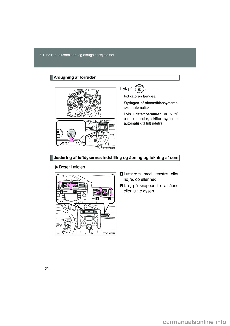 TOYOTA VERSO 2015 Brugsanvisning (in Danish) 314
3-1. Brug af aircondition- og afdugningssystemet
OM64574DK
Afdugning af forruden
Tryk på .
Indikatoren tændes.
Styringen af airconditionsystemet
sker automatisk.
Hvis udetemperaturen er 5 °C
e TOYOTA VERSO 2015 Brugsanvisning (in Danish) 314
3-1. Brug af aircondition- og afdugningssystemet
OM64574DK
Afdugning af forruden
Tryk på .
Indikatoren tændes.
Styringen af airconditionsystemet
sker automatisk.
Hvis udetemperaturen er 5 °C
e