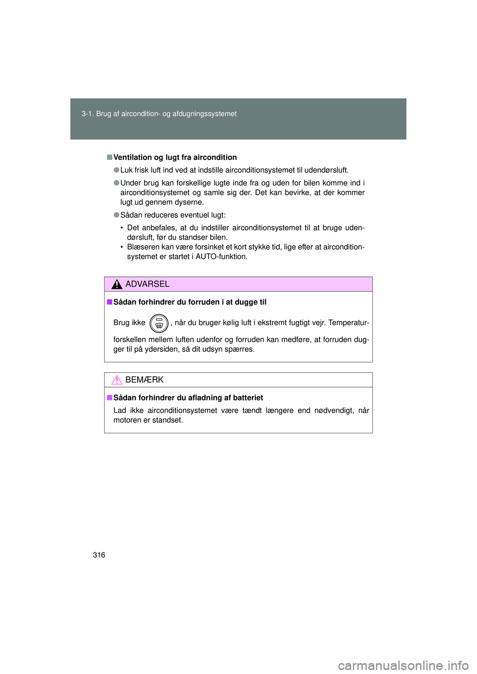 TOYOTA VERSO 2015 Brugsanvisning (in Danish) 316
3-1. Brug af aircondition- og afdugningssystemet
OM64574DK
■
Ventilation og lugt fra aircondition
● Luk frisk luft ind ved at indstille airconditionsystemet til udendørsluft.
● Under brug k TOYOTA VERSO 2015 Brugsanvisning (in Danish) 316
3-1. Brug af aircondition- og afdugningssystemet
OM64574DK
■
Ventilation og lugt fra aircondition
● Luk frisk luft ind ved at indstille airconditionsystemet til udendørsluft.
● Under brug k