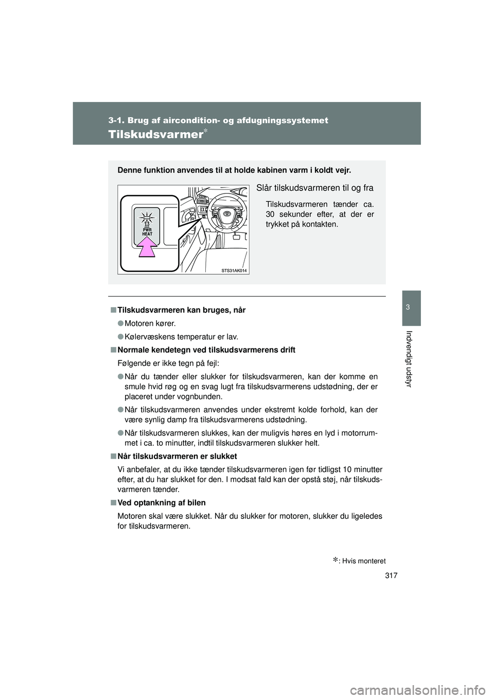 TOYOTA VERSO 2015 Brugsanvisning (in Danish) 317
3-1. Brug af aircondition- og afdugningssystemet
3
Indvendigt udstyr
OM64574DK
Tilskudsvarmer∗
∗: Hvis monteret
■Tilskudsvarmeren kan bruges, når
● Motoren kører.
● Kølervæskens temp TOYOTA VERSO 2015 Brugsanvisning (in Danish) 317
3-1. Brug af aircondition- og afdugningssystemet
3
Indvendigt udstyr
OM64574DK
Tilskudsvarmer∗
∗: Hvis monteret
■Tilskudsvarmeren kan bruges, når
● Motoren kører.
● Kølervæskens temp