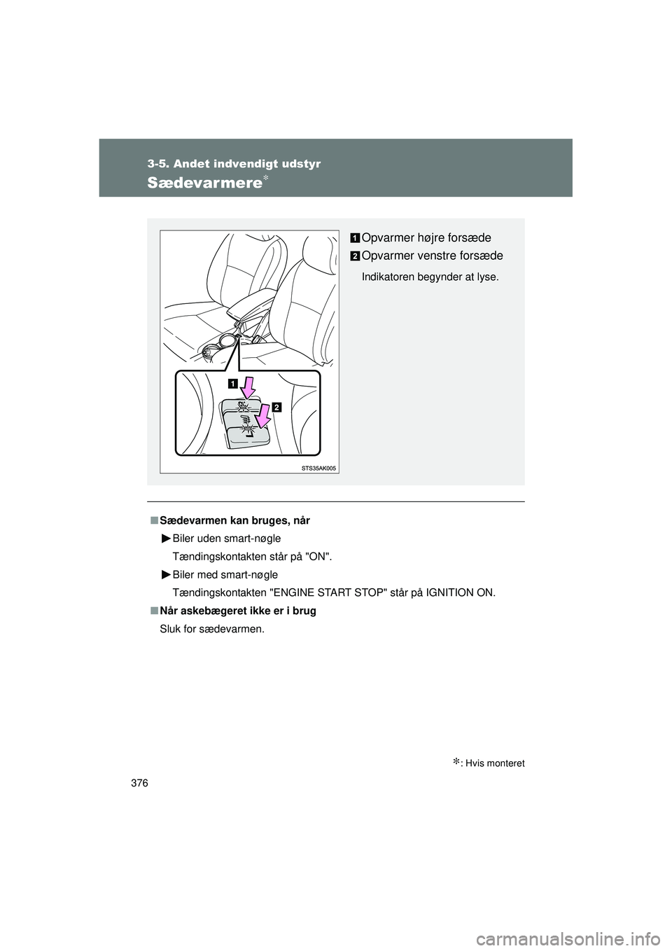 TOYOTA VERSO 2015  Brugsanvisning (in Danish) 376
3-5. Andet indvendigt udstyr
OM64574DK
Sædevarmere∗
∗: Hvis monteret
■Sædevarmen kan bruges, når
Biler uden smart-nøgle
Tændingskontakten står på "ON".
Biler med smart-nøgle
Tænding