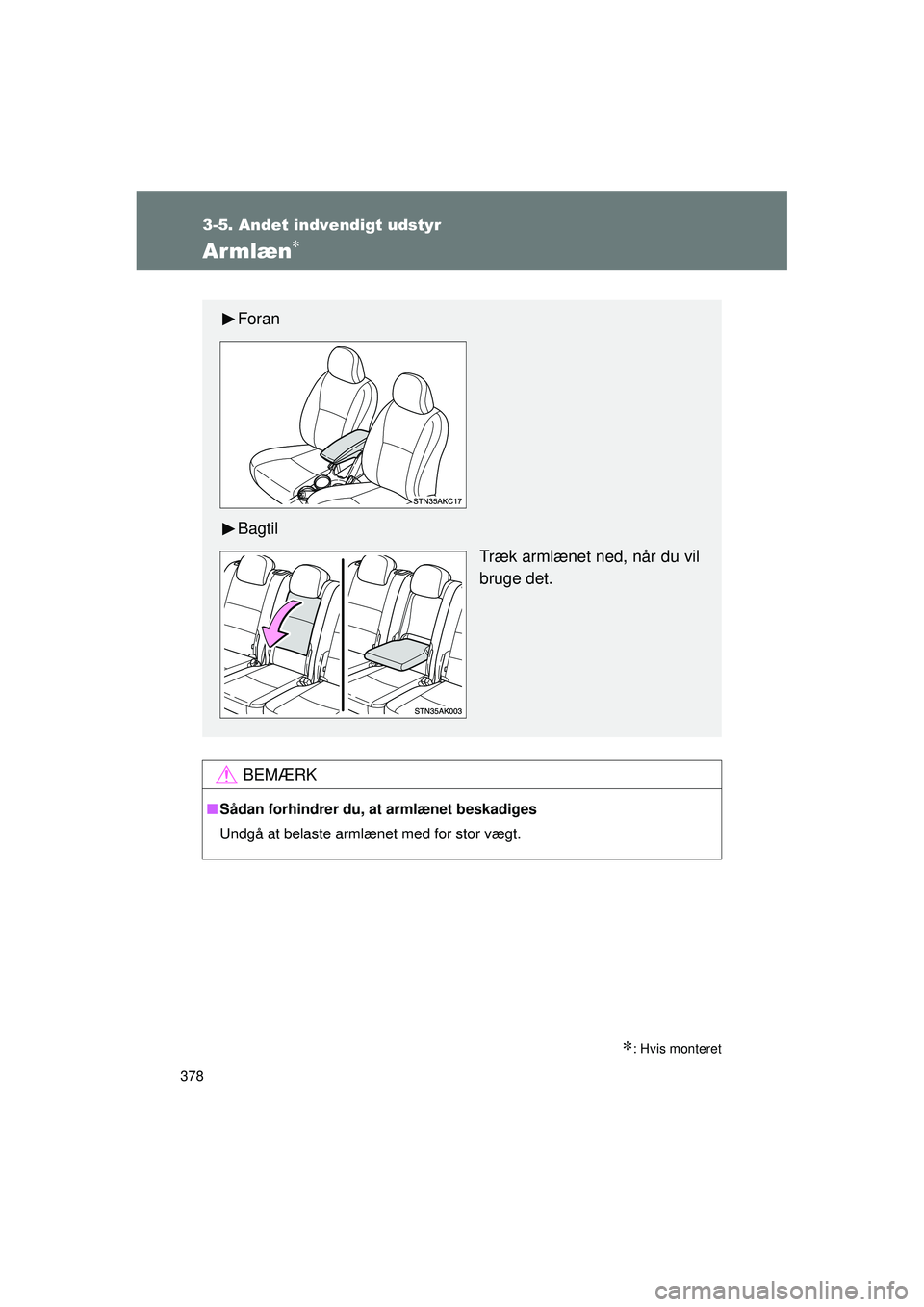 TOYOTA VERSO 2015  Brugsanvisning (in Danish) 378
3-5. Andet indvendigt udstyr
OM64574DK
Armlæn∗
∗: Hvis monteret
BEMÆRK
■Sådan forhindrer du,  at armlænet beskadiges
Undgå at belaste armlænet med for stor vægt.
Foran
Bagtil
Træk ar