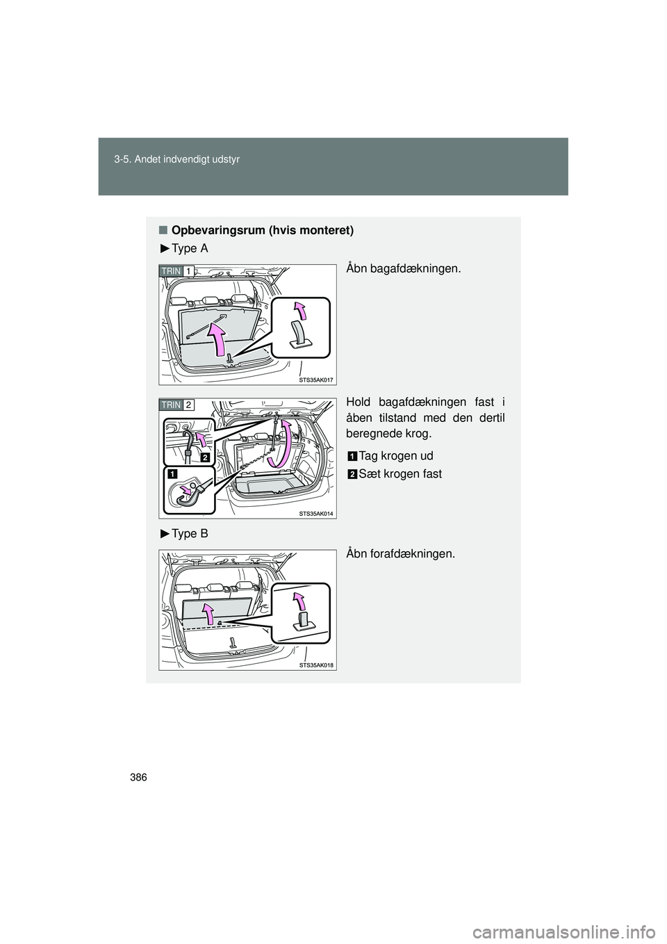 TOYOTA VERSO 2015  Brugsanvisning (in Danish) 386
3-5. Andet indvendigt udstyr
OM64574DK
■
Opbevaringsrum (hvis monteret)
Ty p e  A
Åbn bagafdækningen.
Hold bagafdækningen fast i
åben tilstand med den dertil
beregnede krog.
Tag krogen ud
S
