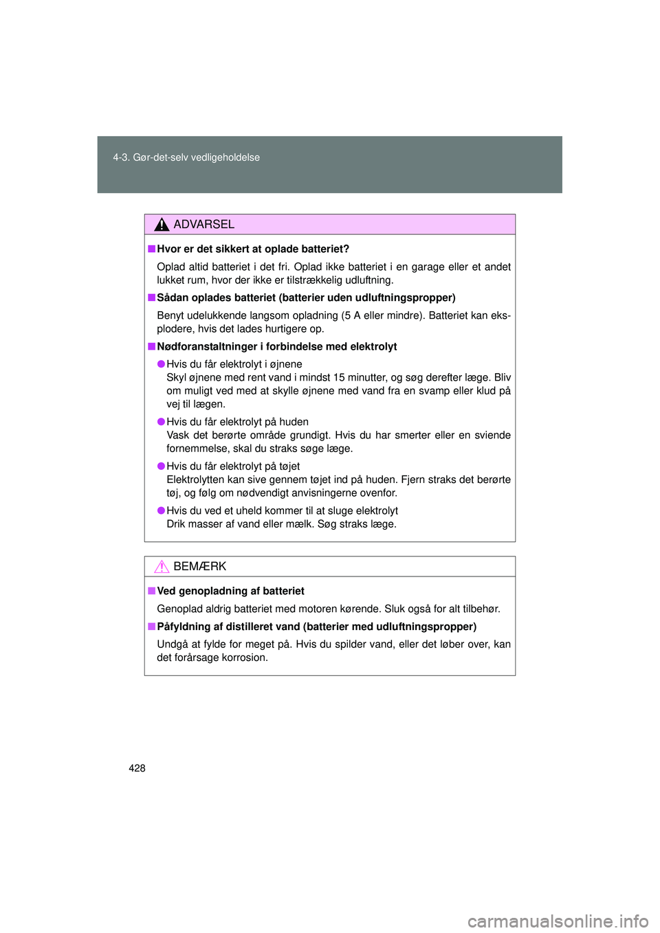 TOYOTA VERSO 2015  Brugsanvisning (in Danish) 428
4-3. Gør-det-selv vedligeholdelse
OM64574DK
ADVARSEL
■
Hvor er det sikkert at oplade batteriet?
Oplad altid batteriet i det fri. Oplad ikke batteriet i en garage eller et andet
lukket rum, hvor