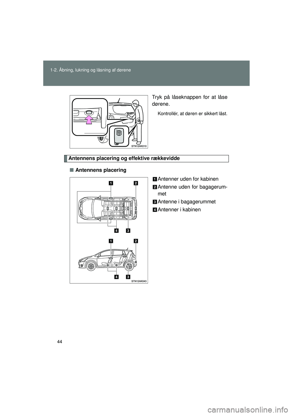TOYOTA VERSO 2015 Brugsanvisning (in Danish) 44
1-2. Åbning, lukning og låsning af dørene
OM64574DK
Tryk på låseknappen for at låse
dørene.
Kontrollér, at døren er sikkert låst.
Antennens placering
og effektive rækkevidde
■ Antenne TOYOTA VERSO 2015 Brugsanvisning (in Danish) 44
1-2. Åbning, lukning og låsning af dørene
OM64574DK
Tryk på låseknappen for at låse
dørene.
Kontrollér, at døren er sikkert låst.
Antennens placering
og effektive rækkevidde
■ Antenne