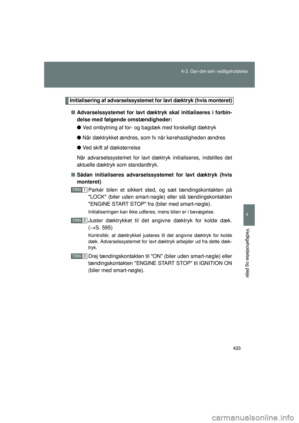 TOYOTA VERSO 2015 Brugsanvisning (in Danish) 433
4-3. Gør-det-selv vedligeholdelse
4
Vedligeholdelse og pleje
OM64574DK
Initialisering af advarselssystemet for lavt dæktryk (hvis monteret)
■ Advarselssystemet for lavt dæktryk skal initialis TOYOTA VERSO 2015 Brugsanvisning (in Danish) 433
4-3. Gør-det-selv vedligeholdelse
4
Vedligeholdelse og pleje
OM64574DK
Initialisering af advarselssystemet for lavt dæktryk (hvis monteret)
■ Advarselssystemet for lavt dæktryk skal initialis