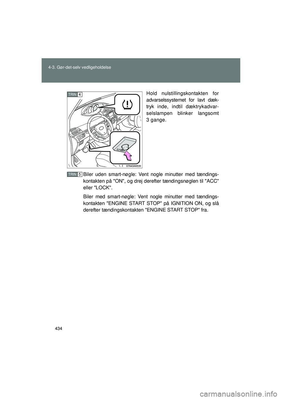 TOYOTA VERSO 2015 Brugsanvisning (in Danish) 434
4-3. Gør-det-selv vedligeholdelse
OM64574DK
Hold nulstillingskontakten for
advarselssystemet for lavt dæk-
tryk inde, indtil dæktrykadvar-
selslampen blinker langsomt
3 gange.
Biler uden smart- TOYOTA VERSO 2015 Brugsanvisning (in Danish) 434
4-3. Gør-det-selv vedligeholdelse
OM64574DK
Hold nulstillingskontakten for
advarselssystemet for lavt dæk-
tryk inde, indtil dæktrykadvar-
selslampen blinker langsomt
3 gange.
Biler uden smart-