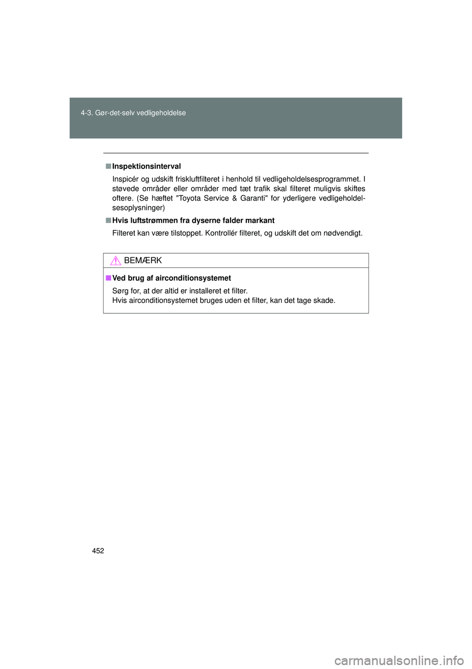 TOYOTA VERSO 2015  Brugsanvisning (in Danish) 452
4-3. Gør-det-selv vedligeholdelse
OM64574DK
■
Inspektionsinterval
Inspicér og udskift friskluftfilteret  i henhold til vedligeholdelsesprogrammet. I
støvede områder eller områder med tæt t