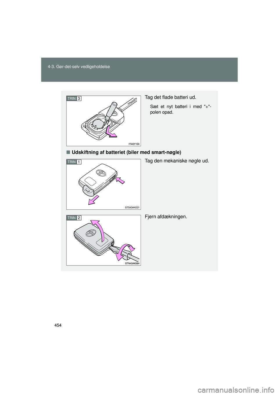 TOYOTA VERSO 2015  Brugsanvisning (in Danish) 454
4-3. Gør-det-selv vedligeholdelse
OM64574DK
Tag det flade batteri ud.
Sæt et nyt batteri i med "+"-
polen opad.
■
Udskiftning af batteriet (biler med smart-nøgle)
Tag den mekaniske nøgle ud.