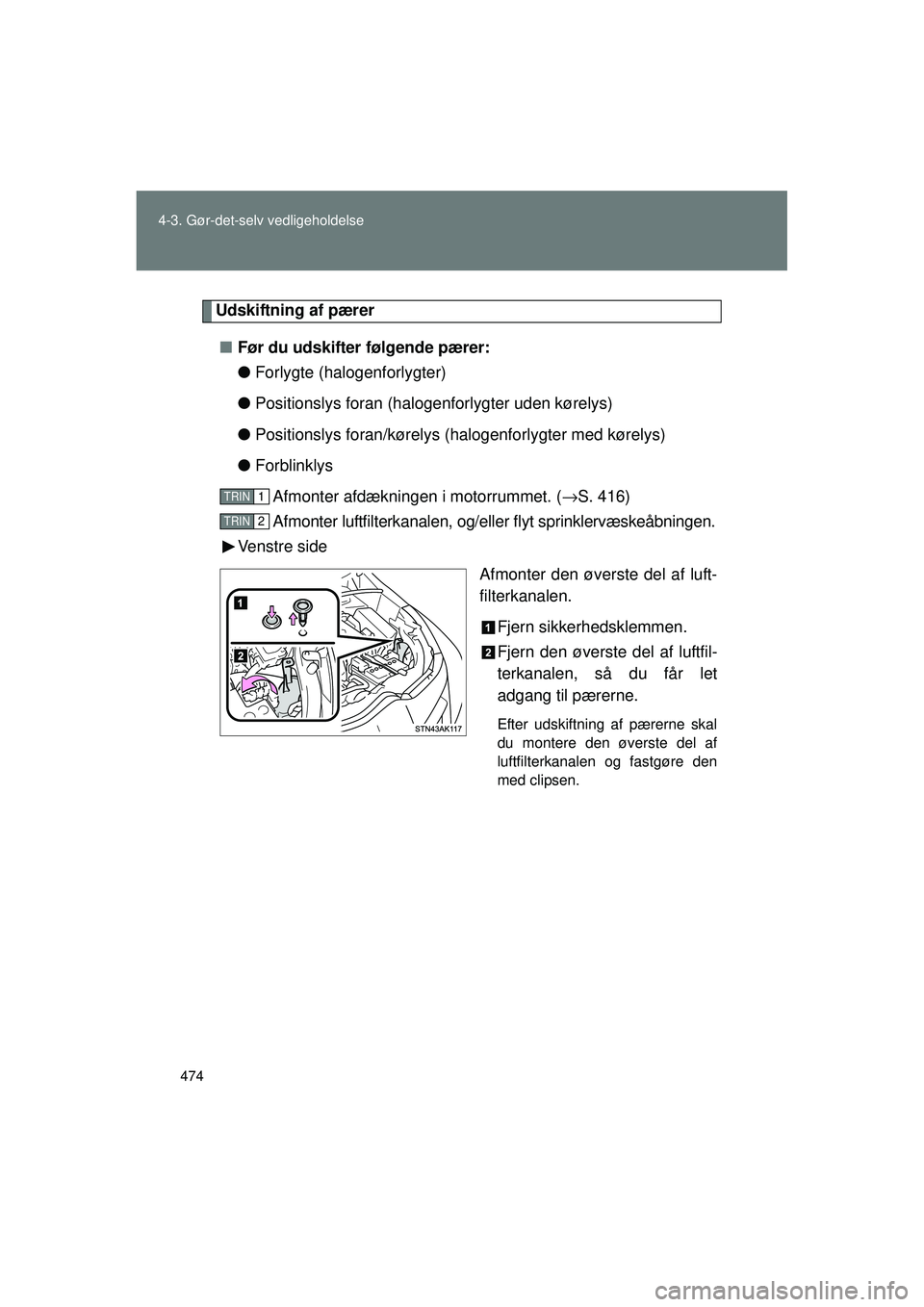 TOYOTA VERSO 2015  Brugsanvisning (in Danish) 474
4-3. Gør-det-selv vedligeholdelse
OM64574DK
Udskiftning af pærer
■ Før du udskifter følgende pærer:
●Forlygte (halogenforlygter)
● Positionslys foran (halogenforlygter uden kørelys)
