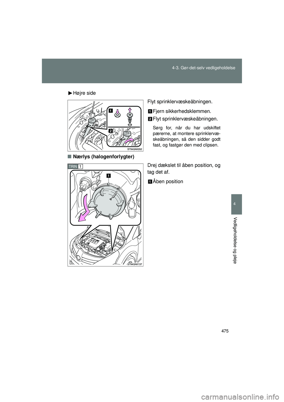TOYOTA VERSO 2015  Brugsanvisning (in Danish) 475
4-3. Gør-det-selv vedligeholdelse
4
Vedligeholdelse og pleje
OM64574DK
Højre side
Flyt sprinklervæskeåbningen.
Fjern sikkerhedsklemmen.
Flyt sprinklervæskeåbningen.
Sørg for, når du har ud