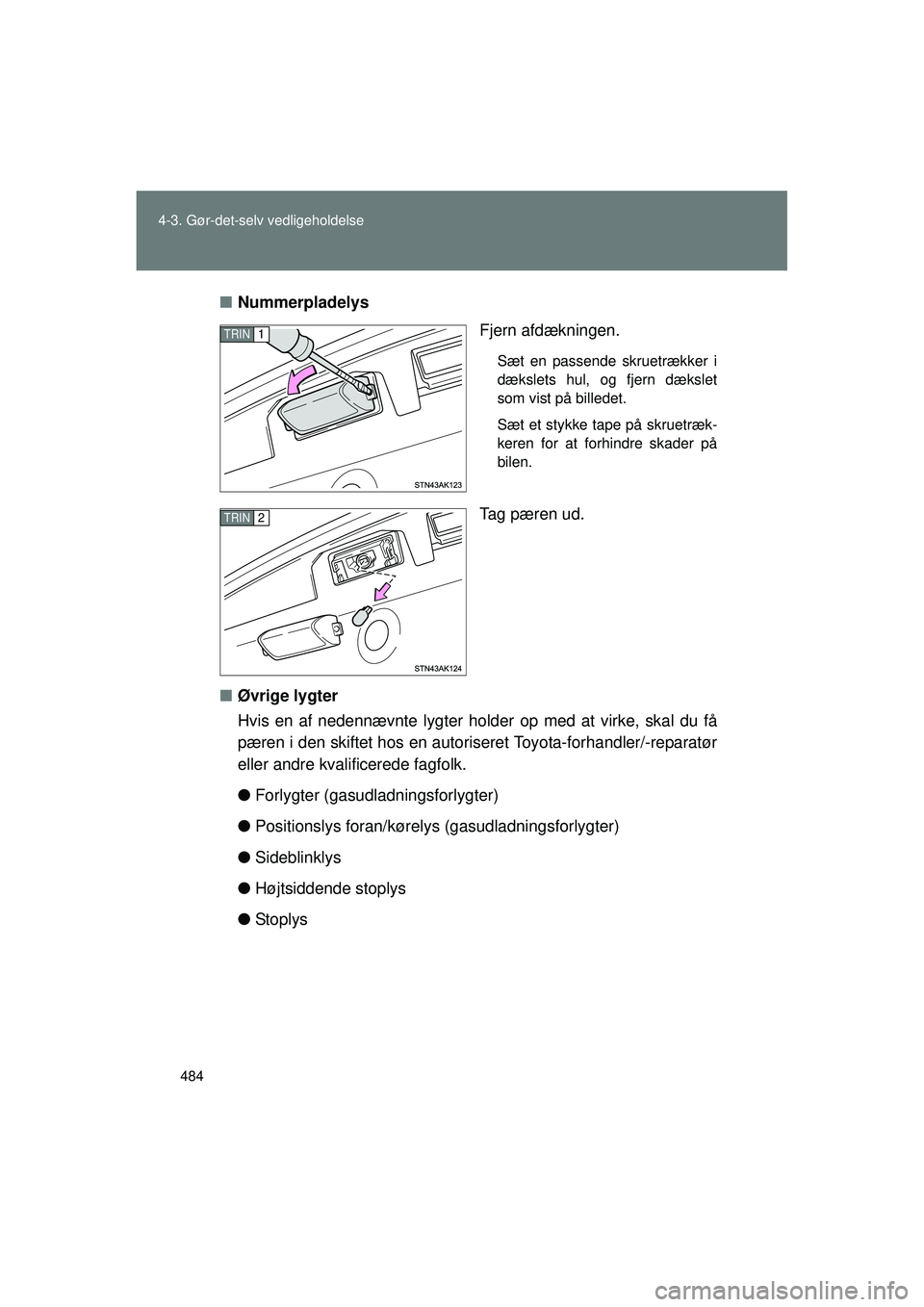 TOYOTA VERSO 2015  Brugsanvisning (in Danish) 484
4-3. Gør-det-selv vedligeholdelse
OM64574DK
■
Nummerpladelys
Fjern afdækningen.
Sæt en passende skruetrækker i
dækslets hul, og fjern dækslet
som vist på billedet.
Sæt et stykke tape på