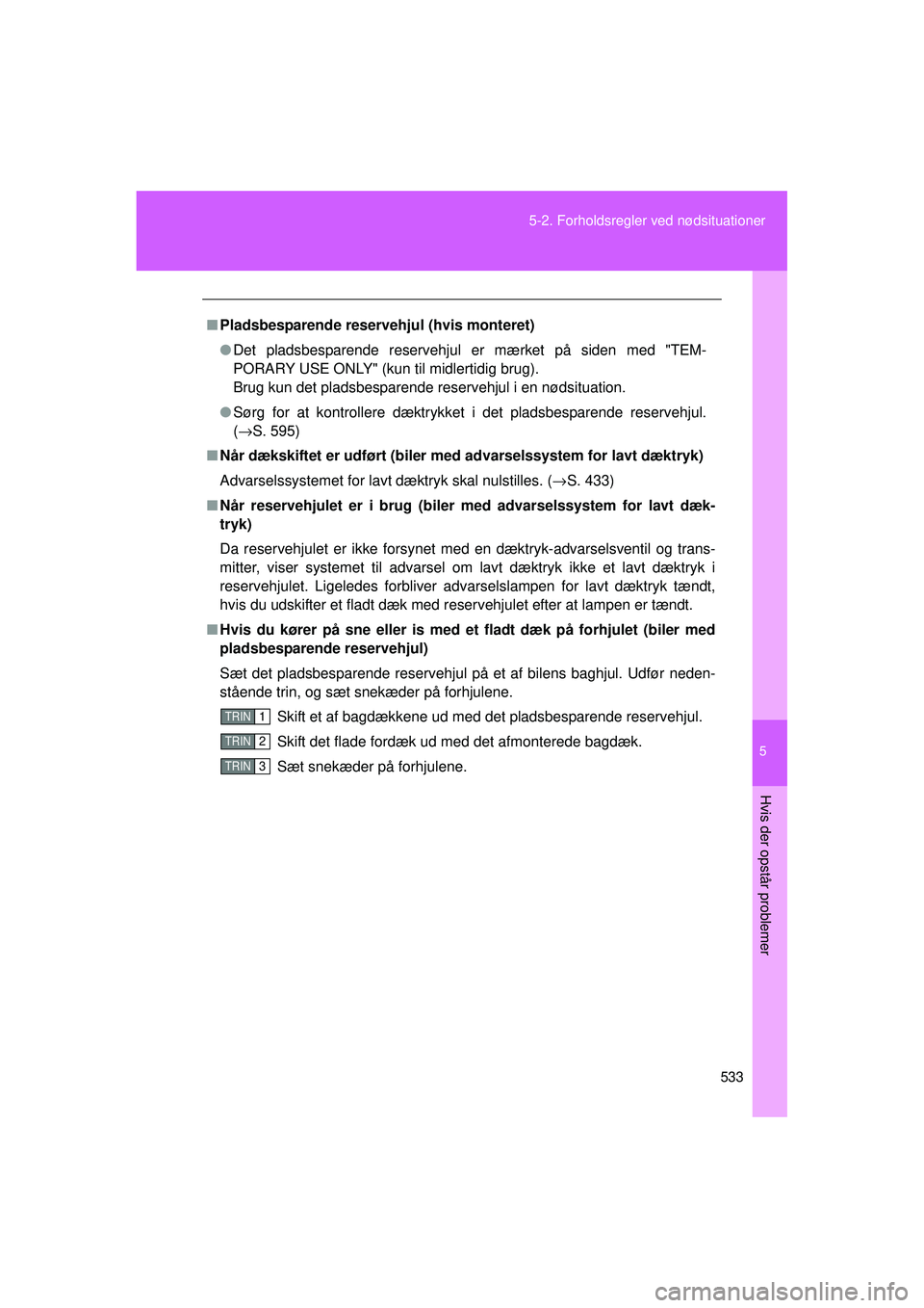 TOYOTA VERSO 2015 Brugsanvisning (in Danish) 5
533
5-2. Forholdsregler ved nødsituationer
Hvis der opstår problemer
OM64574DK
■
Pladsbesparende reserveh jul (hvis monteret)
● Det pladsbesparende reservehjul er mærket på siden med "TEM-
P TOYOTA VERSO 2015 Brugsanvisning (in Danish) 5
533
5-2. Forholdsregler ved nødsituationer
Hvis der opstår problemer
OM64574DK
■
Pladsbesparende reserveh jul (hvis monteret)
● Det pladsbesparende reservehjul er mærket på siden med "TEM-
P