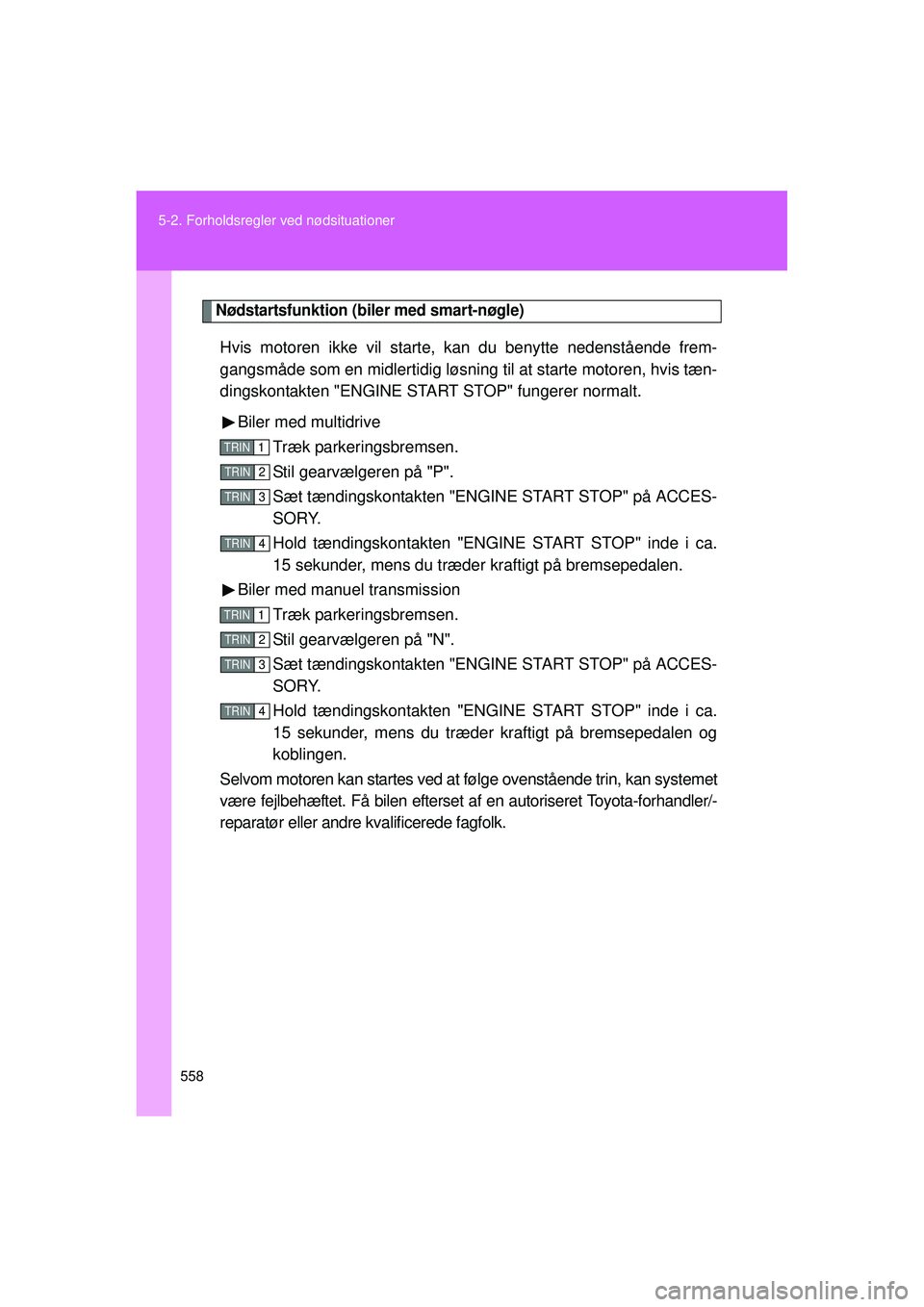 TOYOTA VERSO 2015 Brugsanvisning (in Danish) 558
5-2. Forholdsregler ved nødsituationer
OM64574DK
Nødstartsfunktion (biler med smart-nøgle)
Hvis motoren ikke vil starte,
kan du benytte nedenstående frem-
gangsmåde som en midlertidig løsni TOYOTA VERSO 2015 Brugsanvisning (in Danish) 558
5-2. Forholdsregler ved nødsituationer
OM64574DK
Nødstartsfunktion (biler med smart-nøgle)
Hvis motoren ikke vil starte,
kan du benytte nedenstående frem-
gangsmåde som en midlertidig løsni