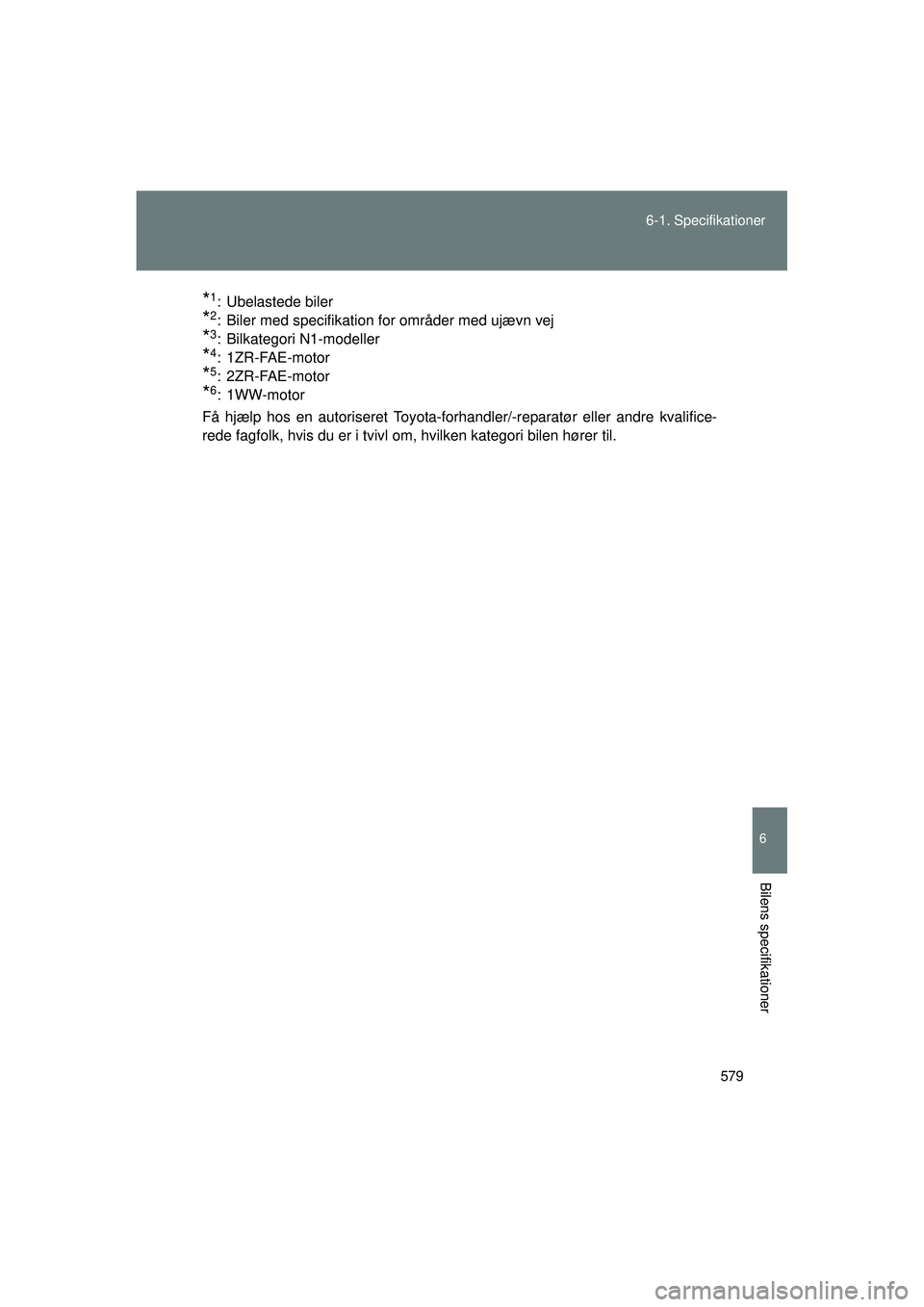 TOYOTA VERSO 2015  Brugsanvisning (in Danish) 579
6-1. Specifikationer
6
Bilens specifikationer
OM64574DK
*1: Ubelastede biler
*2: Biler med specifikation for områder med ujævn vej
*3: Bilkategori N1-modeller
*4: 1ZR-FAE-motor
*5: 2ZR-FAE-motor