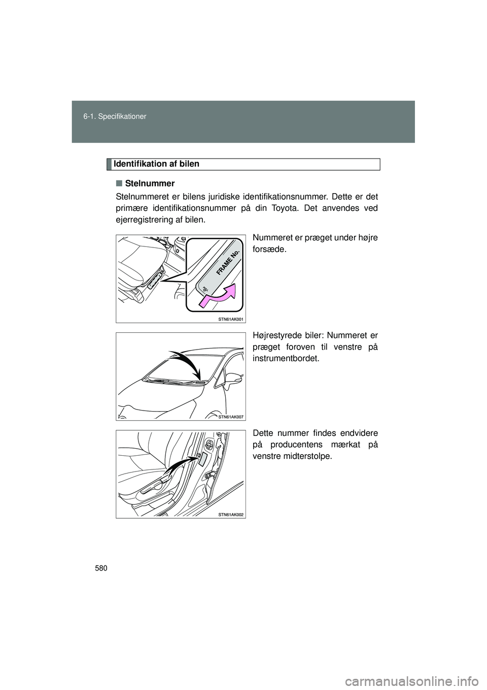 TOYOTA VERSO 2015  Brugsanvisning (in Danish) 580
6-1. Specifikationer
OM64574DK
Identifikation af bilen
■ Stelnummer
Stelnummeret er bilens juridiske identifikationsnummer. Dette er det
primære identifikationsnummer  på din Toyota. Det anven