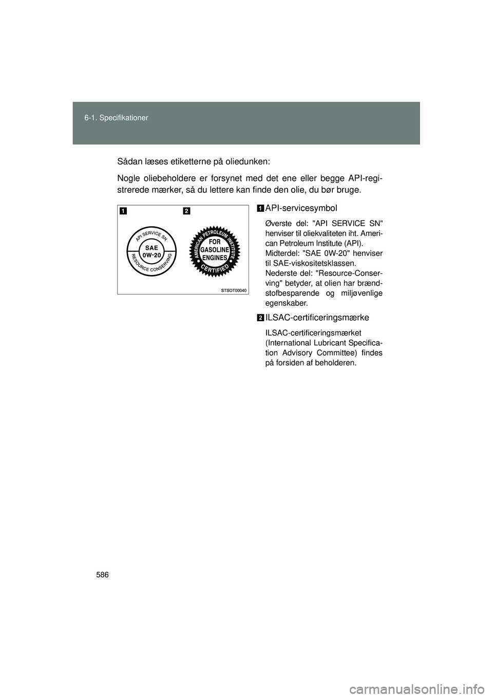 TOYOTA VERSO 2015 Brugsanvisning (in Danish) 586
6-1. Specifikationer
OM64574DK
Sådan læses etiketterne på oliedunken:
Nogle oliebeholdere er forsynet med det ene eller begge API-regi-
strerede mærker, så du lettere kan finde den olie, du b TOYOTA VERSO 2015 Brugsanvisning (in Danish) 586
6-1. Specifikationer
OM64574DK
Sådan læses etiketterne på oliedunken:
Nogle oliebeholdere er forsynet med det ene eller begge API-regi-
strerede mærker, så du lettere kan finde den olie, du b